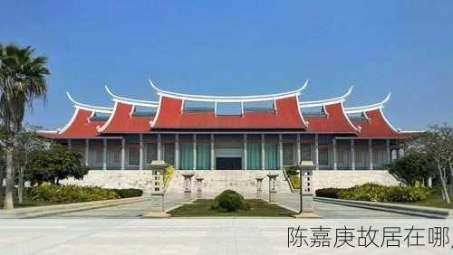 陈嘉庚故居在哪,