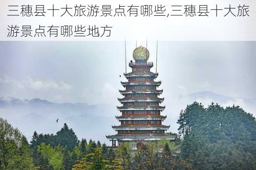 三穗县十大旅游景点有哪些,三穗县十大旅游景点有哪些地方