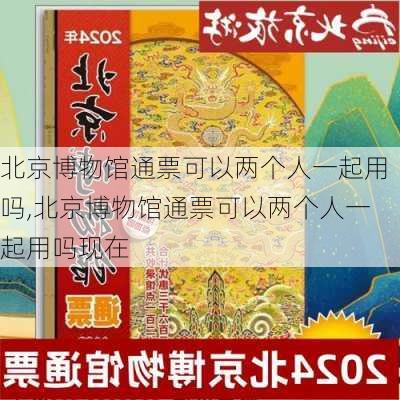 北京博物馆通票可以两个人一起用吗,北京博物馆通票可以两个人一起用吗现在