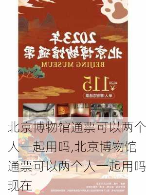 北京博物馆通票可以两个人一起用吗,北京博物馆通票可以两个人一起用吗现在