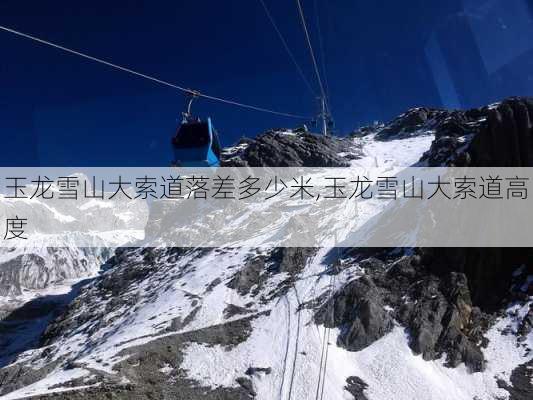 玉龙雪山大索道落差多少米,玉龙雪山大索道高度