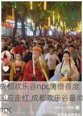 成都欢乐谷npc唐僧首度回应走红,成都欢乐谷最帅npc