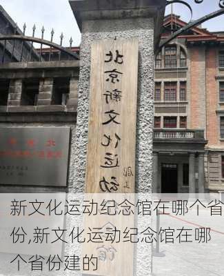 新文化运动纪念馆在哪个省份,新文化运动纪念馆在哪个省份建的