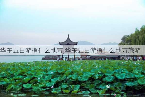 华东五日游指什么地方,华东五日游指什么地方旅游