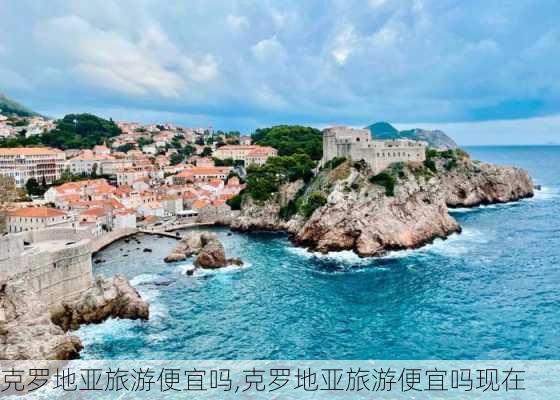 克罗地亚旅游便宜吗,克罗地亚旅游便宜吗现在