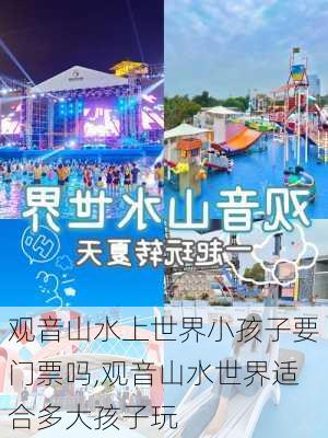 观音山水上世界小孩子要门票吗,观音山水世界适合多大孩子玩