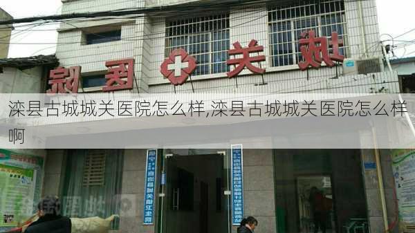 滦县古城城关医院怎么样,滦县古城城关医院怎么样啊