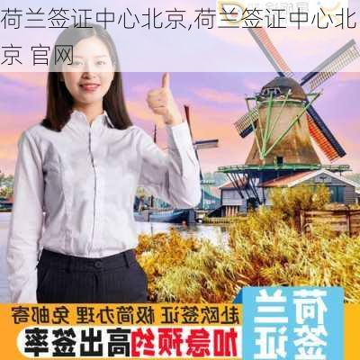 荷兰签证中心北京,荷兰签证中心北京 官网