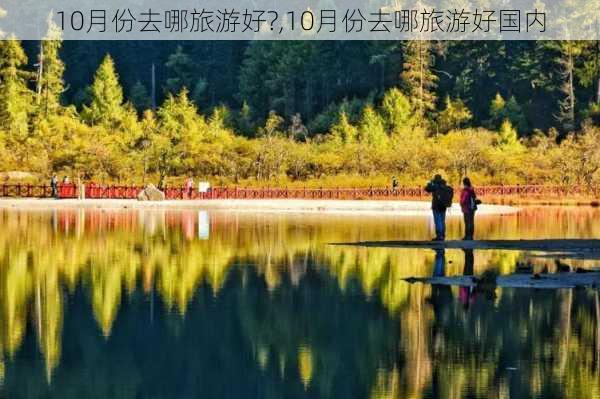 10月份去哪旅游好?,10月份去哪旅游好国内