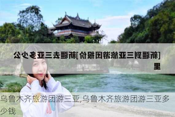 乌鲁木齐旅游团游三亚,乌鲁木齐旅游团游三亚多少钱