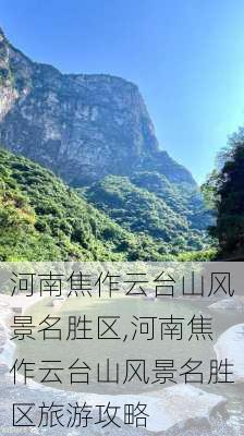 河南焦作云台山风景名胜区,河南焦作云台山风景名胜区旅游攻略