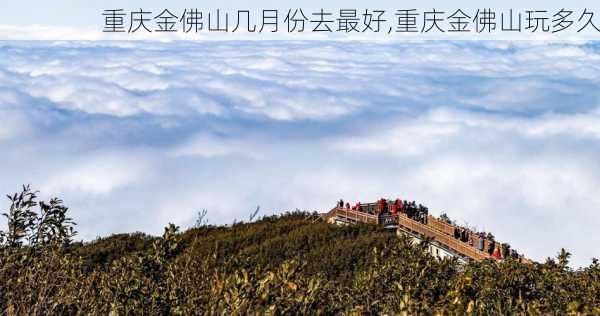 重庆金佛山几月份去最好,重庆金佛山玩多久