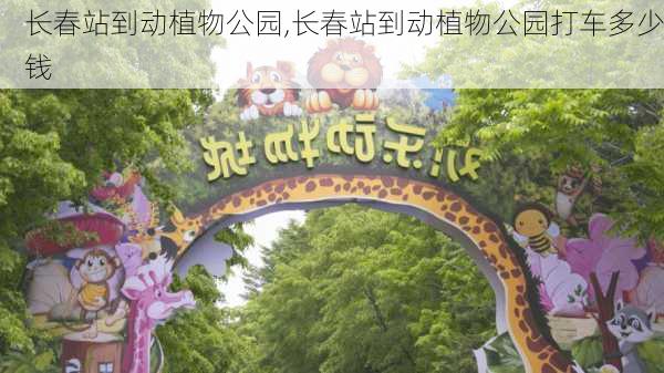 长春站到动植物公园,长春站到动植物公园打车多少钱