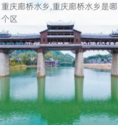 重庆廊桥水乡,重庆廊桥水乡是哪个区