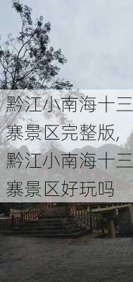 黔江小南海十三寨景区完整版,黔江小南海十三寨景区好玩吗