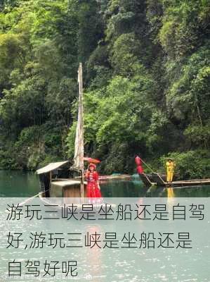 游玩三峡是坐船还是自驾好,游玩三峡是坐船还是自驾好呢