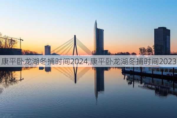 康平卧龙湖冬捕时间2024,康平卧龙湖冬捕时间2023