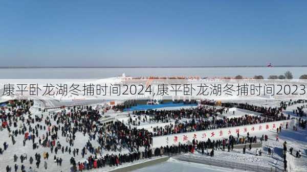 康平卧龙湖冬捕时间2024,康平卧龙湖冬捕时间2023