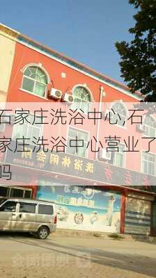 石家庄洗浴中心,石家庄洗浴中心营业了吗