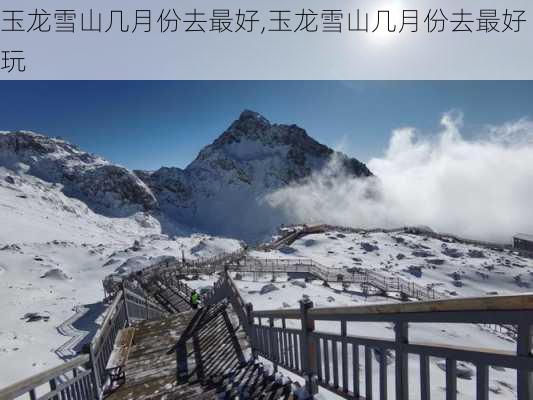 玉龙雪山几月份去最好,玉龙雪山几月份去最好玩