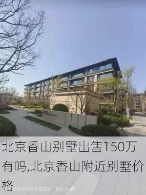 北京香山别墅出售150万有吗,北京香山附近别墅价格