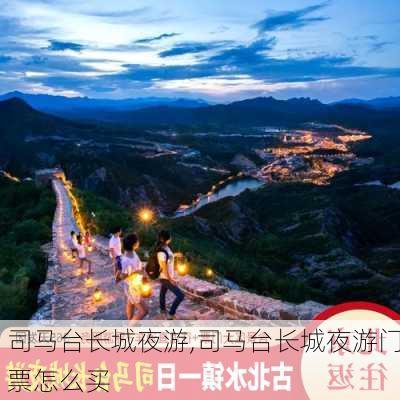 司马台长城夜游,司马台长城夜游门票怎么买