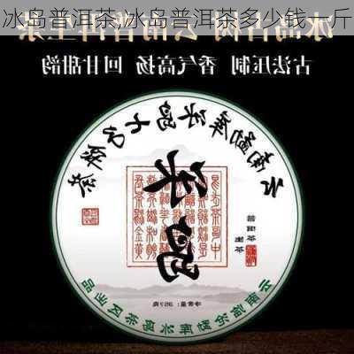 冰岛普洱茶,冰岛普洱茶多少钱一斤