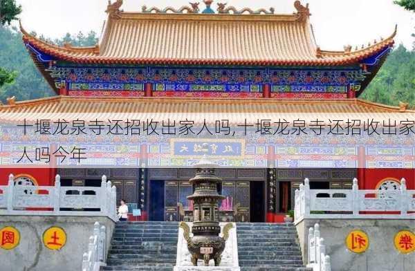 十堰龙泉寺还招收出家人吗,十堰龙泉寺还招收出家人吗今年