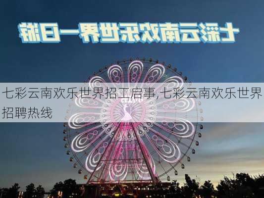 七彩云南欢乐世界招工启事,七彩云南欢乐世界招聘热线