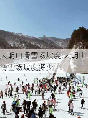 大明山滑雪场坡度,大明山滑雪场坡度多少