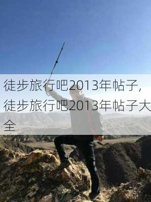 徒步旅行吧2013年帖子,徒步旅行吧2013年帖子大全