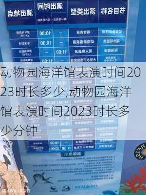 动物园海洋馆表演时间2023时长多少,动物园海洋馆表演时间2023时长多少分钟