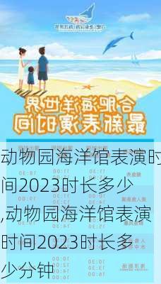 动物园海洋馆表演时间2023时长多少,动物园海洋馆表演时间2023时长多少分钟