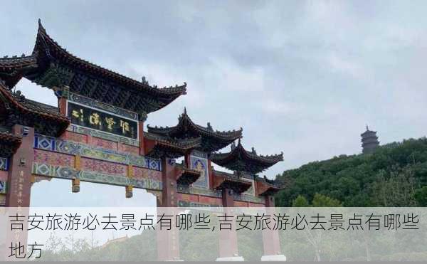 吉安旅游必去景点有哪些,吉安旅游必去景点有哪些地方