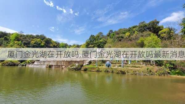 厦门金光湖在开放吗,厦门金光湖在开放吗最新消息