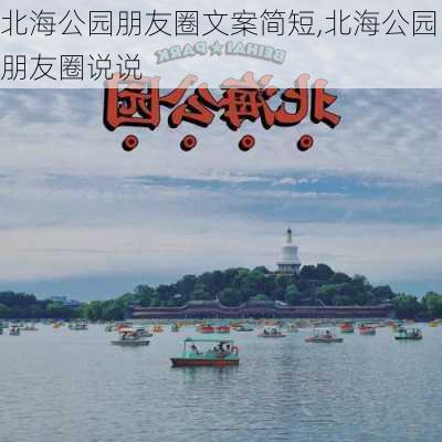 北海公园朋友圈文案简短,北海公园朋友圈说说