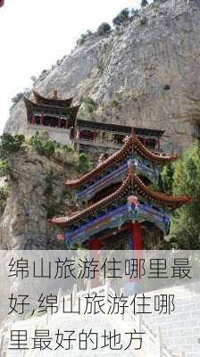 绵山旅游住哪里最好,绵山旅游住哪里最好的地方