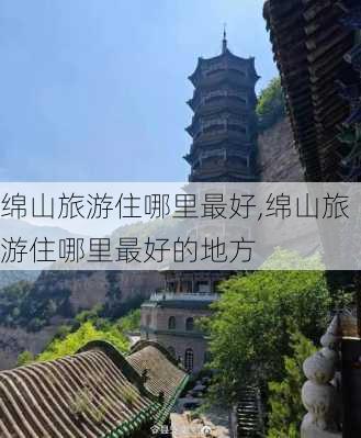 绵山旅游住哪里最好,绵山旅游住哪里最好的地方