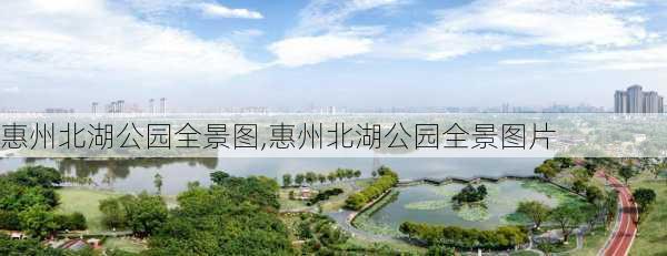 惠州北湖公园全景图,惠州北湖公园全景图片