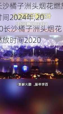 长沙橘子洲头烟花燃放时间2024年,2020长沙橘子洲头烟花燃放时间2020