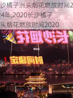 长沙橘子洲头烟花燃放时间2024年,2020长沙橘子洲头烟花燃放时间2020