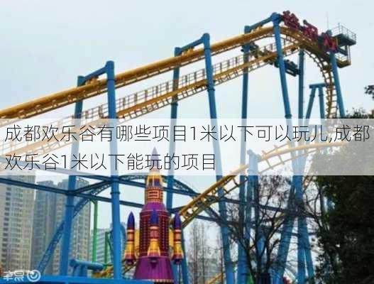 成都欢乐谷有哪些项目1米以下可以玩儿,成都欢乐谷1米以下能玩的项目