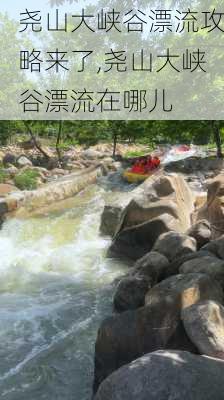 尧山大峡谷漂流攻略来了,尧山大峡谷漂流在哪儿