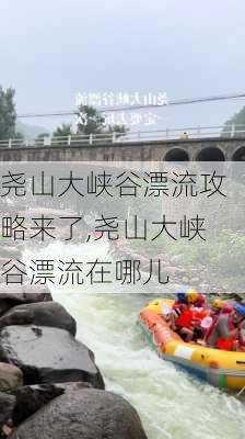 尧山大峡谷漂流攻略来了,尧山大峡谷漂流在哪儿