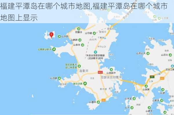 福建平潭岛在哪个城市地图,福建平潭岛在哪个城市地图上显示