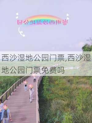 西沙湿地公园门票,西沙湿地公园门票免费吗