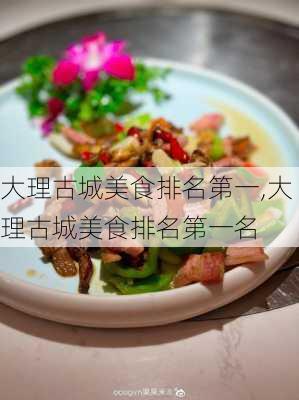 大理古城美食排名第一,大理古城美食排名第一名