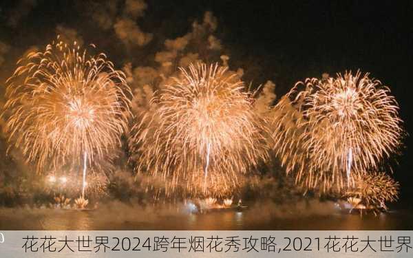 花花大世界2024跨年烟花秀攻略,2021花花大世界