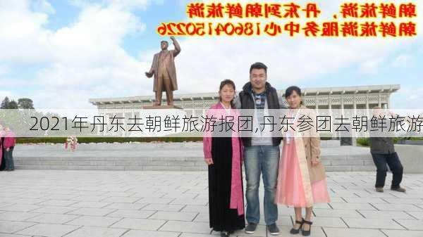 2021年丹东去朝鲜旅游报团,丹东参团去朝鲜旅游