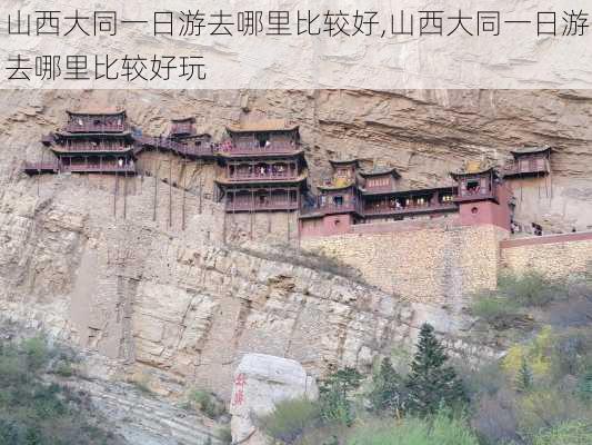 山西大同一日游去哪里比较好,山西大同一日游去哪里比较好玩